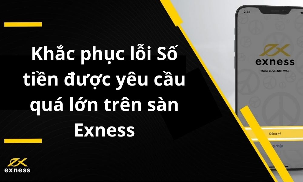 Khắc phục lỗi Số tiền được yêu cầu quá lớn trên sàn Exness|Cách khắc phục lỗi Số tiền được yêu cầu quá lớn trên sàn Exness|Nguyên nhân lỗi Số tiền được yêu cầu quá lớn trên sàn Exness