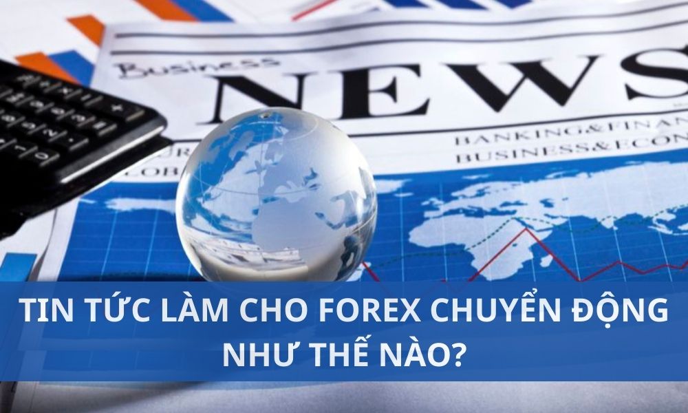Tin tức làm cho thị trường Forex chuyển động như thế nào?|Tin tức Forex bao hàm tất cả các thông tin