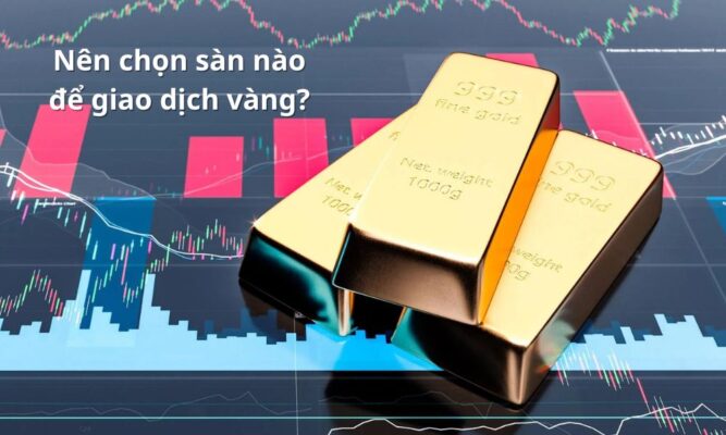 Nên chọn sàn nào để giao dịch vàng trong 2025